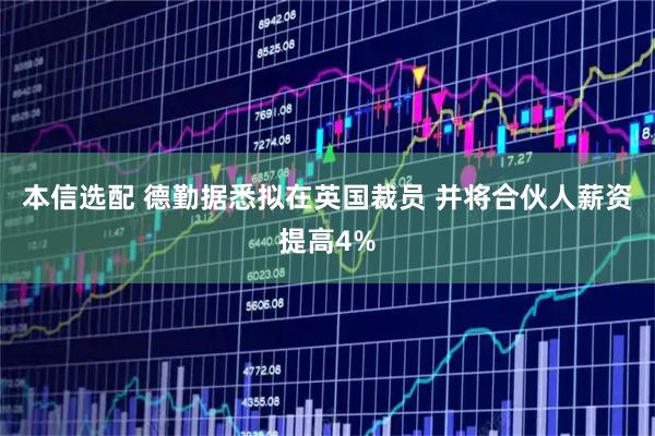本信选配 德勤据悉拟在英国裁员 并将合伙人薪资提高4%