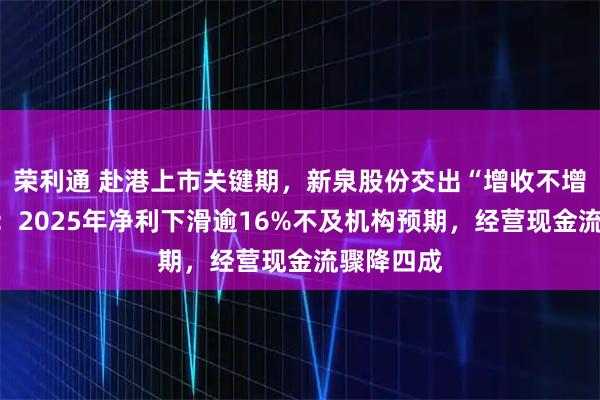 荣利通 赴港上市关键期，新泉股份交出“增收不增利”答卷：2025年净利下滑逾16%不及机构预期，经营现金流骤降四成