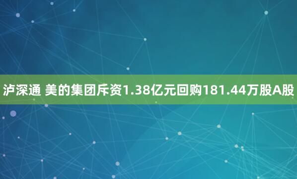 泸深通 美的集团斥资1.38亿元回购181.44万股A股