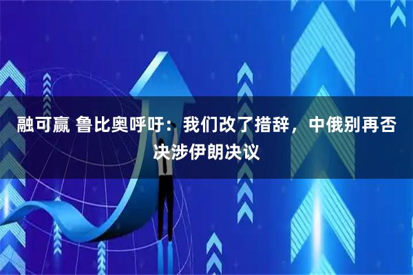 融可赢 鲁比奥呼吁：我们改了措辞，中俄别再否决涉伊朗决议