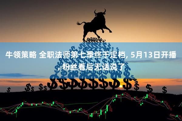 牛领策略 全职法师第七季终于定档, 5月13日开播, 粉丝看后无话说了