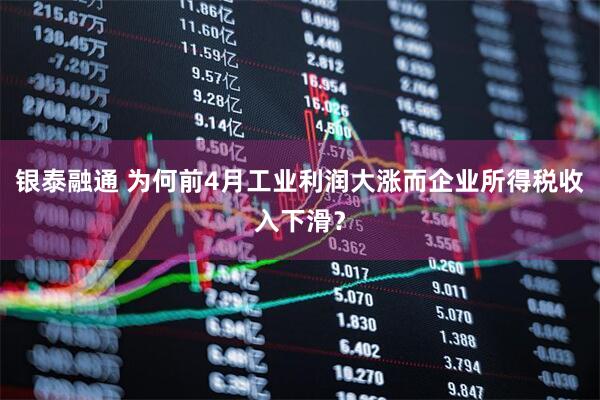 银泰融通 为何前4月工业利润大涨而企业所得税收入下滑？