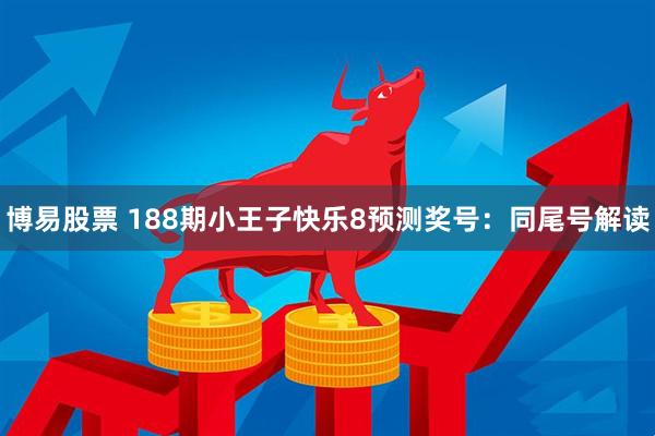 博易股票 188期小王子快乐8预测奖号：同尾号解读