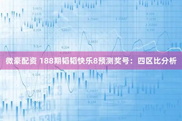 微豪配资 188期韬韬快乐8预测奖号：四区比分析