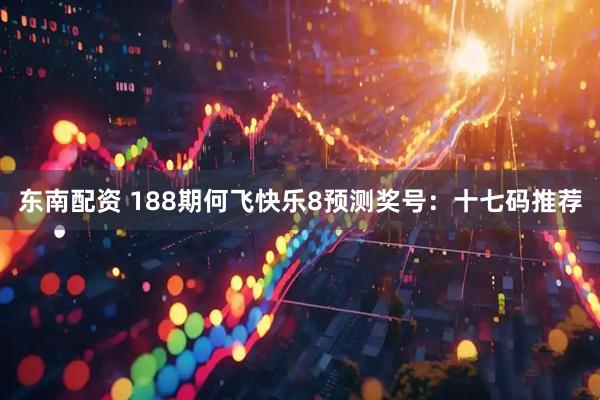 东南配资 188期何飞快乐8预测奖号：十七码推荐