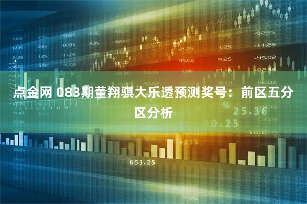 点金网 083期董翔骐大乐透预测奖号：前区五分区分析